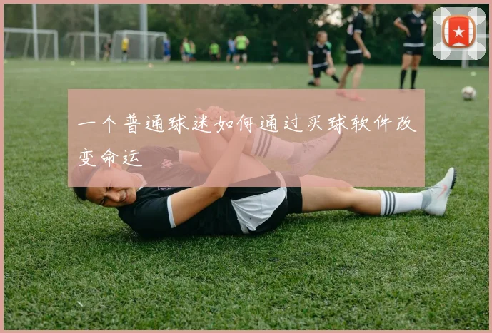 一个普通球迷如何通过买球软件改变命运